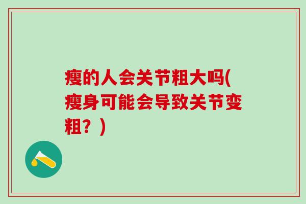 瘦的人会关节粗大吗(瘦身可能会导致关节变粗？)