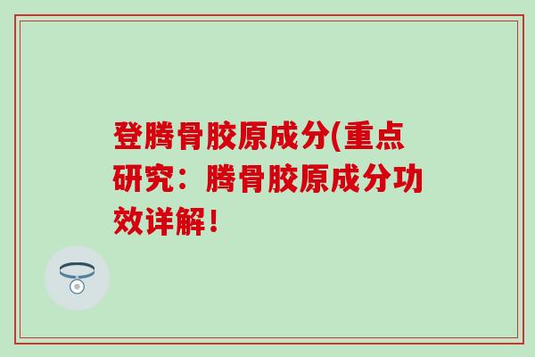 登腾骨胶原成分(重点研究：腾骨胶原成分功效详解！