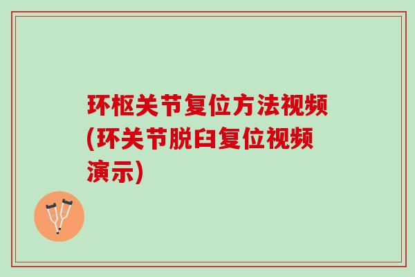 环枢关节复位方法视频(环关节脱臼复位视频演示)