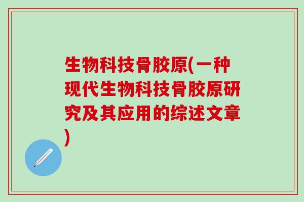 生物科技骨胶原(一种现代生物科技骨胶原研究及其应用的综述文章)