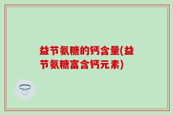 益节氨糖的钙含量(益节氨糖富含钙元素)