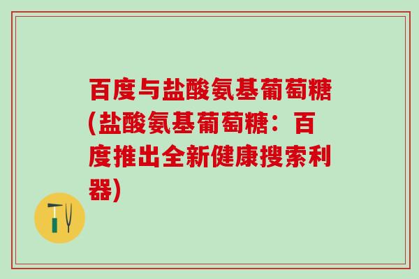 百度与盐酸氨基葡萄糖(盐酸氨基葡萄糖：百度推出全新健康搜索利器)