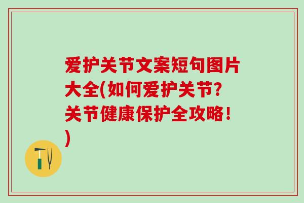 爱护关节文案短句图片大全(如何爱护关节?关节健康保护全攻略!) 爱护关节文案短句图片大全(如何爱护关节?关节健康保护全攻略!)