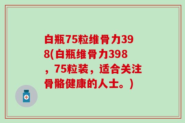白瓶75粒维骨力398(白瓶维骨力398，75粒装，适合关注骨骼健康的人士。)
