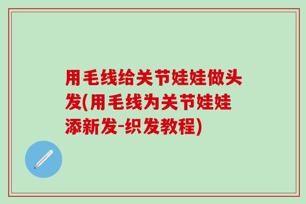 用毛线给关节娃娃做头发(用毛线为关节娃娃添新发-织发教程)