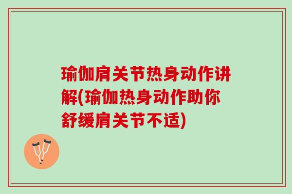瑜伽肩关节热身动作讲解(瑜伽热身动作助你舒缓肩关节不适)