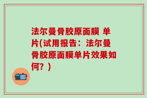 法尔曼骨胶原面膜 单片(试用报告：法尔曼骨胶原面膜单片效果如何？)