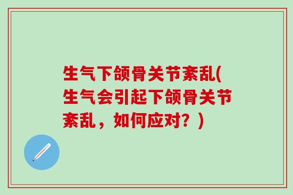 生气下颌骨关节紊乱(生气会引起下颌骨关节紊乱,如何应对?) 生气下颌骨关节紊乱(生气会引起下颌骨关节紊乱,如何应对?)