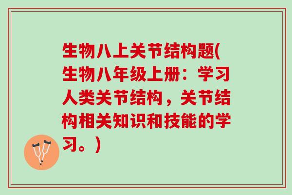 生物八上关节结构题(生物八年级上册：学习人类关节结构，关节结构相关知识和技能的学习。)