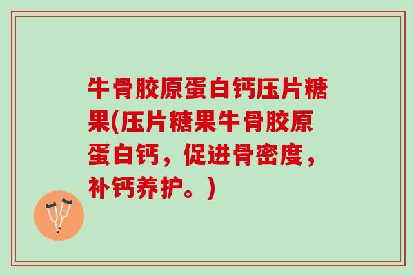 牛骨胶原蛋白钙压片糖果(压片糖果牛骨胶原蛋白钙，促进骨密度，补钙养护。)