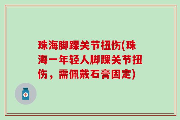 珠海脚踝关节扭伤(珠海一年轻人脚踝关节扭伤，需佩戴石膏固定)