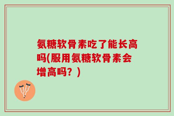 氨糖软骨素吃了能长高吗(服用氨糖软骨素会增高吗？)