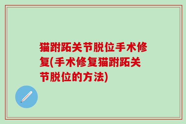 猫跗跖关节脱位手术修复(手术修复猫跗跖关节脱位的方法)