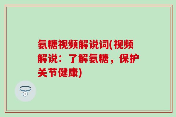 氨糖视频解说词(视频解说：了解氨糖，保护关节健康)