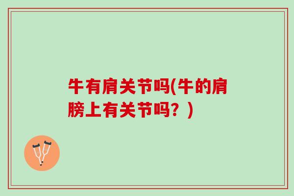 牛有肩关节吗(牛的肩膀上有关节吗？)
