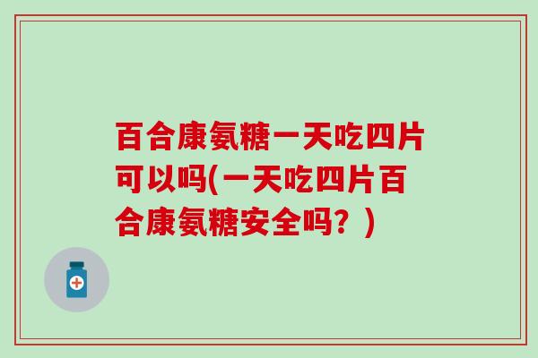 百合康氨糖一天吃四片可以吗(一天吃四片百合康氨糖安全吗?) 百合康氨糖一天吃四片可以吗(一天吃四片百合康氨糖安全吗?)