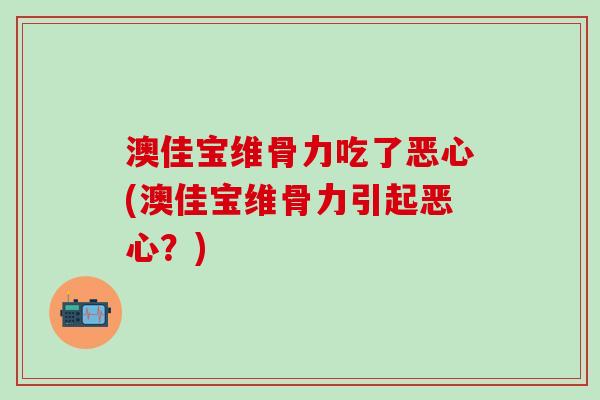 澳佳宝维骨力吃了恶心(澳佳宝维骨力引起恶心？)