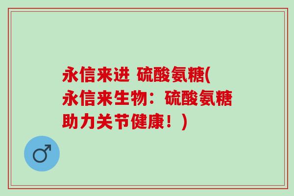 永信来进 硫酸氨糖(永信来生物：硫酸氨糖助力关节健康！)