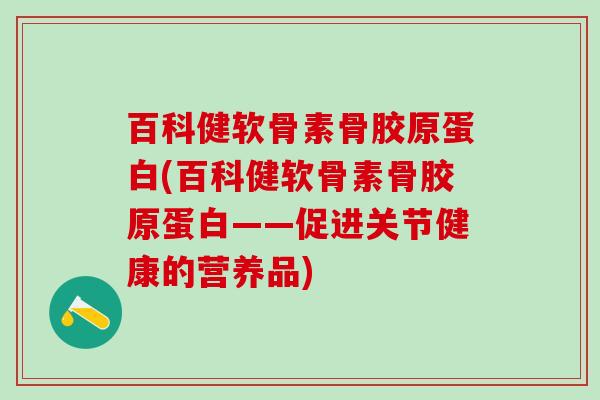 百科健软骨素骨胶原蛋白(百科健软骨素骨胶原蛋白——促进关节健康的营养品)