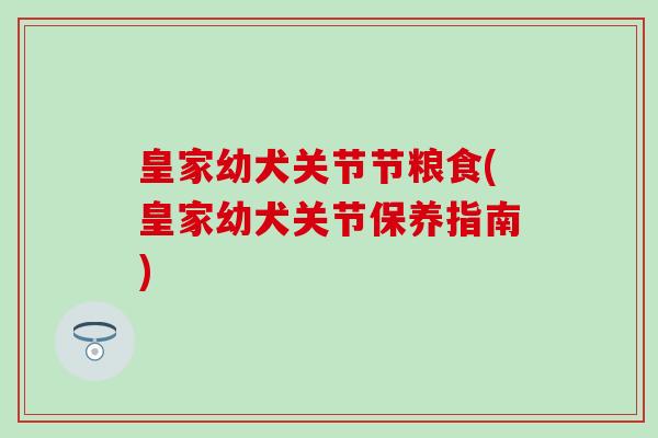 皇家幼犬关节节粮食(皇家幼犬关节保养指南)