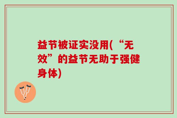益节被证实没用(“无效”的益节无助于强健身体)