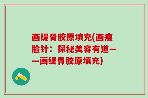 画缇骨胶原填充(画瘦脸针:探秘美容有道——画缇骨胶原填充) 画缇骨胶原填充(画瘦脸针:探秘美容有道——画缇骨胶原填充)