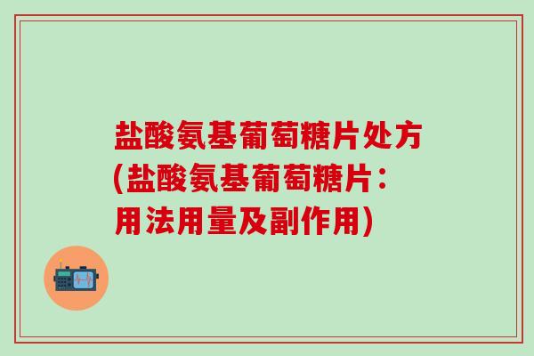 盐酸氨基葡萄糖片处方(盐酸氨基葡萄糖片：用法用量及副作用)