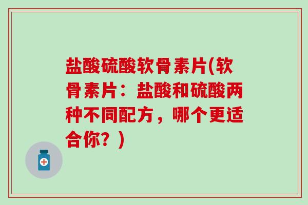 盐酸硫酸软骨素片(软骨素片：盐酸和硫酸两种不同配方，哪个更适合你？)