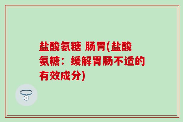 盐酸氨糖 肠胃(盐酸氨糖：缓解胃肠不适的有效成分)
