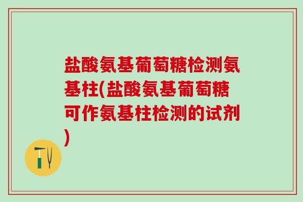 盐酸氨基葡萄糖检测氨基柱(盐酸氨基葡萄糖可作氨基柱检测的试剂)