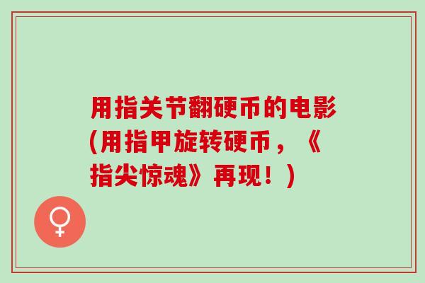 用指关节翻硬币的电影(用指甲旋转硬币，《指尖惊魂》再现！)