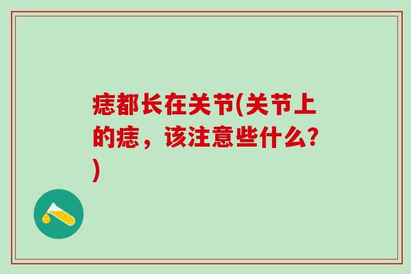 痣都长在关节(关节上的痣，该注意些什么？)