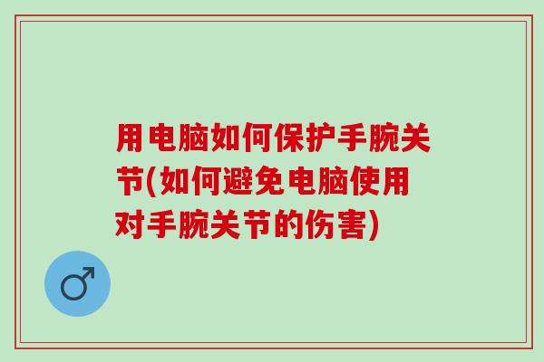 用电脑如何保护手腕关节(如何避免电脑使用对手腕关节的伤害) 用电脑如何保护手腕关节(如何避免电脑使用对手腕关节的伤害)