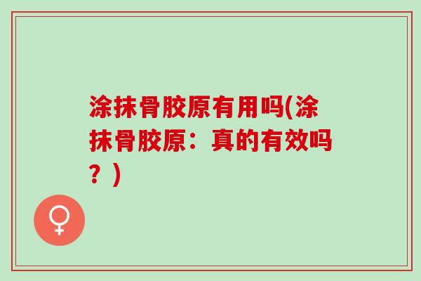 涂抹骨胶原有用吗(涂抹骨胶原：真的有效吗？)