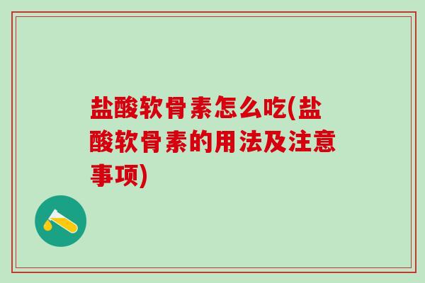 盐酸软骨素怎么吃(盐酸软骨素的用法及注意事项)