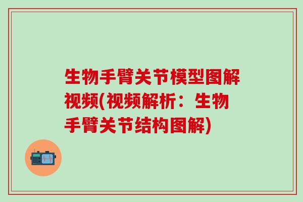 生物手臂关节模型图解视频(视频解析：生物手臂关节结构图解)