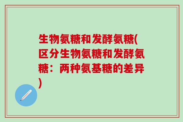 生物氨糖和发酵氨糖(区分生物氨糖和发酵氨糖：两种氨基糖的差异)