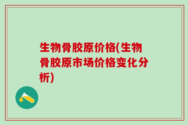 生物骨胶原价格(生物骨胶原市场价格变化分析)