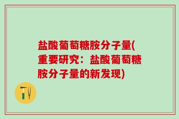 盐酸葡萄糖胺分子量(重要研究：盐酸葡萄糖胺分子量的新发现)