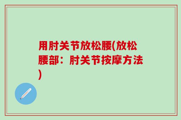 用肘关节放松腰(放松腰部：肘关节按摩方法)