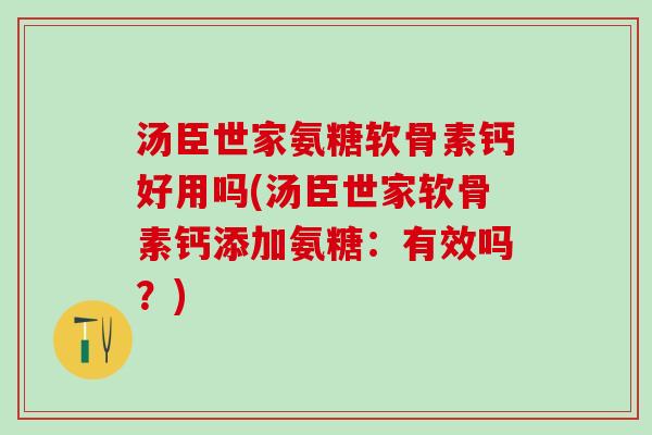 汤臣世家氨糖软骨素钙好用吗(汤臣世家软骨素钙添加氨糖：有效吗？)