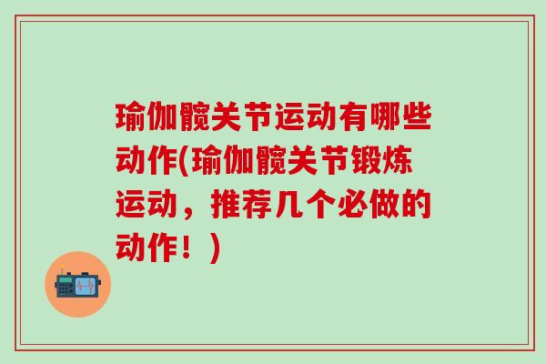 瑜伽髋关节运动有哪些动作(瑜伽髋关节锻炼运动，推荐几个必做的动作！)