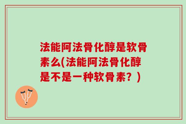 法能阿法骨化醇是软骨素么(法能阿法骨化醇是不是一种软骨素？)