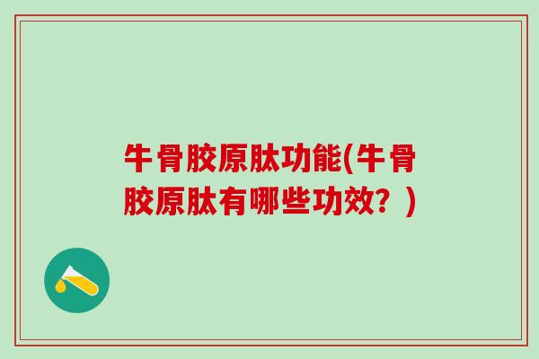 牛骨胶原肽功能(牛骨胶原肽有哪些功效？)