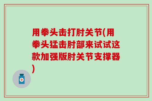 用拳头击打肘关节(用拳头猛击肘部来试试这款加强版肘关节支撑器)
