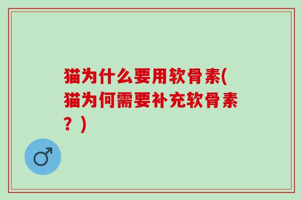 猫为什么要用软骨素(猫为何需要补充软骨素？)