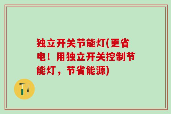 独立开关节能灯(更省电！用独立开关控制节能灯，节省能源)