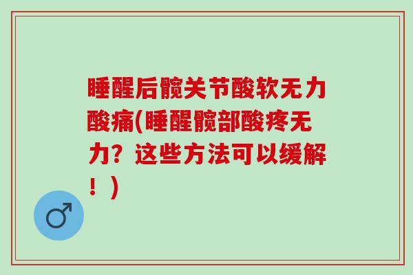 睡醒后髋关节酸软无力酸痛(睡醒髋部酸疼无力？这些方法可以缓解！)