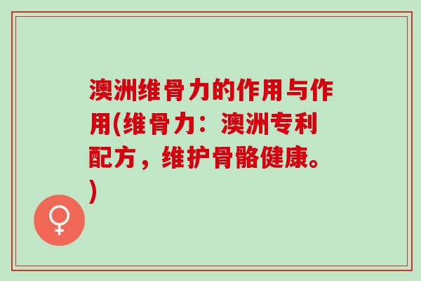 澳洲维骨力的作用与作用(维骨力：澳洲专利配方，维护骨骼健康。)
