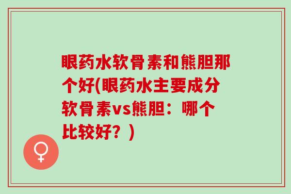 眼药水软骨素和熊胆那个好(眼药水主要成分软骨素vs熊胆：哪个比较好？)
